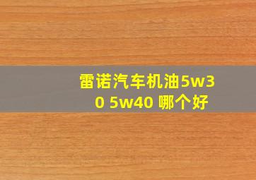 雷诺汽车机油5w30 5w40 哪个好